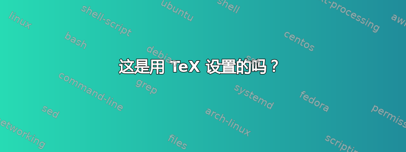 这是用 TeX 设置的吗？