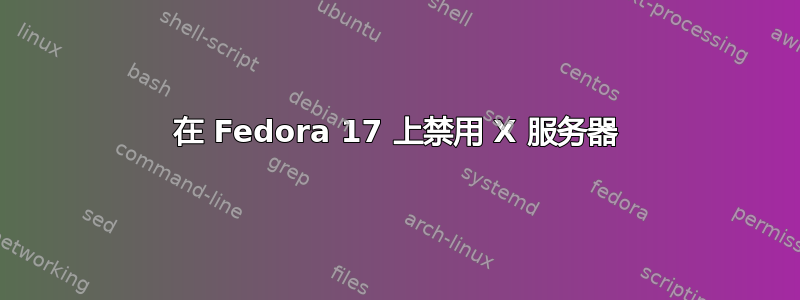 在 Fedora 17 上禁用 X 服务器