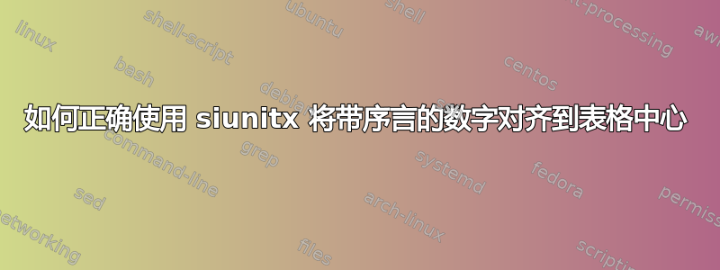 如何正确使用 siunitx 将带序言的数字对齐到表格中心