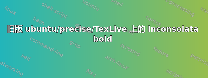 旧版 ubuntu/precise/TexLive 上的 inconsolata bold