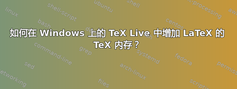 如何在 Windows 上的 TeX Live 中增加 LaTeX 的 TeX 内存？