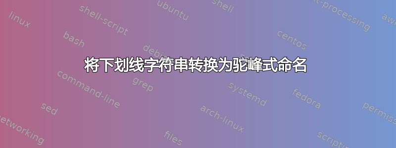 将下划线字符串转换为驼峰式命名