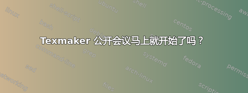 Texmaker 公开会议马上就开始了吗？