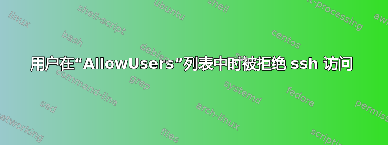 用户在“AllowUsers”列表中时被拒绝 ssh 访问