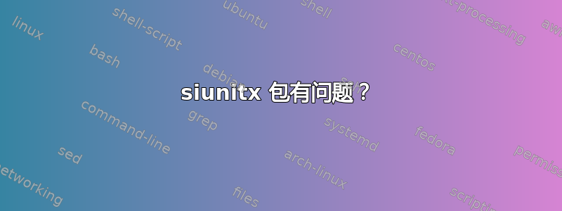 siunitx 包有问题？