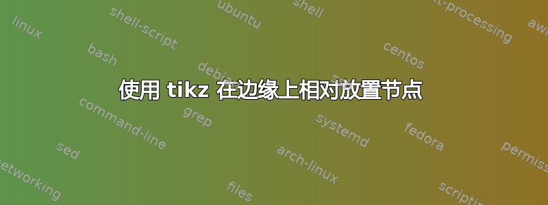 使用 tikz 在边缘上相对放置节点