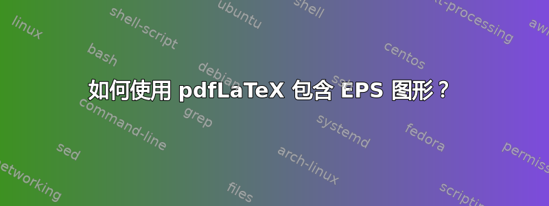 如何使用 pdfLaTeX 包含 EPS 图形？