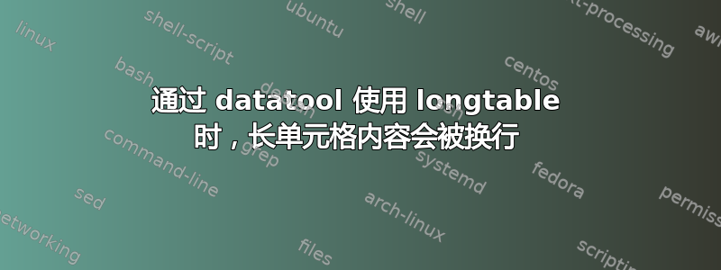 通过 datatool 使用 longtable 时，长单元格内容会被换行