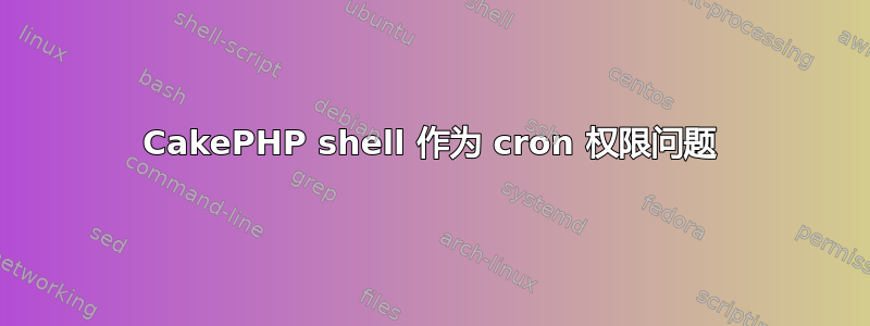 CakePHP shell 作为 cron 权限问题