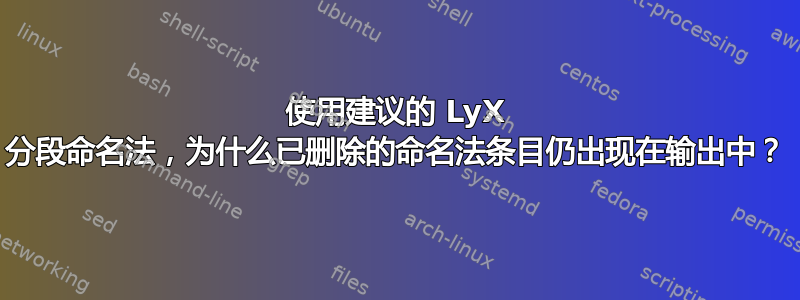 使用建议的 LyX 分段命名法，为什么已删除的命名法条目仍出现在输出中？