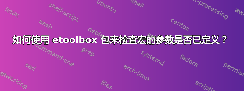 如何使用 etoolbox 包来检查宏的参数是否已定义？