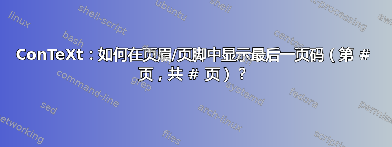 ConTeXt：如何在页眉/页脚中显示最后一页码（第 # 页，共 # 页）？