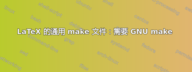 LaTeX 的通用 make 文件：需要 GNU make