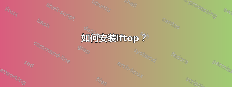 如何安装iftop？