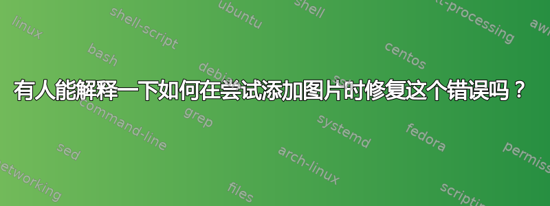 有人能解释一下如何在尝试添加图片时修复这个错误吗？