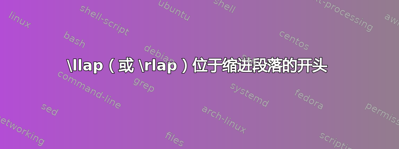 \llap（或 \rlap）位于缩进段落的开头