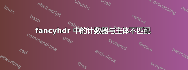 fancyhdr 中的计数器与主体不匹配