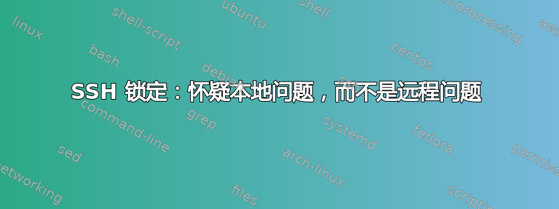 SSH 锁定：怀疑本地问题，而不是远程问题