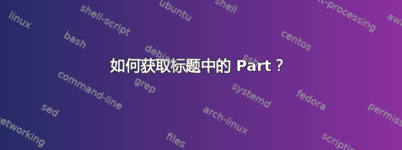 如何获取标题中的 Part？