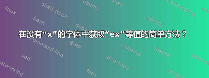 在没有“x”的字体中获取“ex”等值的简单方法？