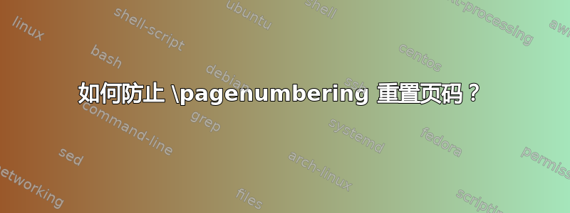 如何防止 \pagenumbering 重置页码？