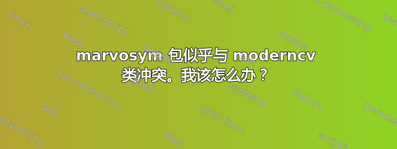 marvosym 包似乎与 moderncv 类冲突。我该怎么办？