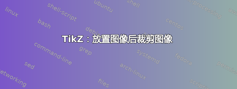 TikZ：放置图像后裁剪图像