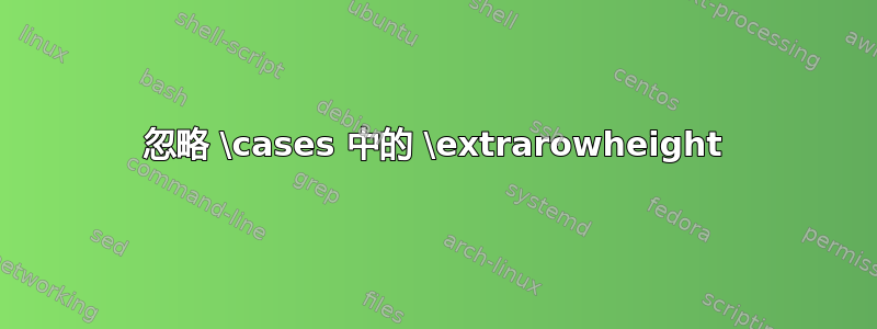 忽略 \cases 中的 \extrarowheight