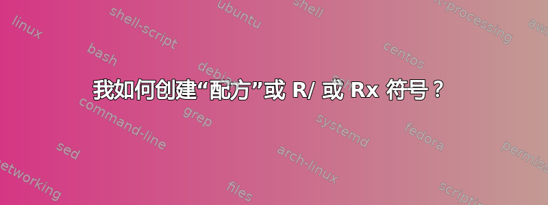 我如何创建“配方”或 R/ 或 Rx 符号？