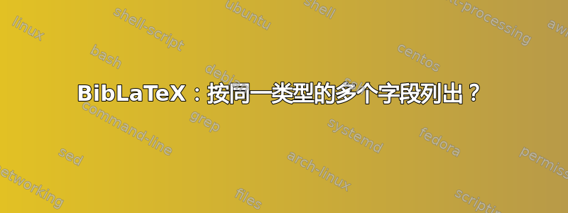 BibLaTeX：按同一类型的多个字段列出？