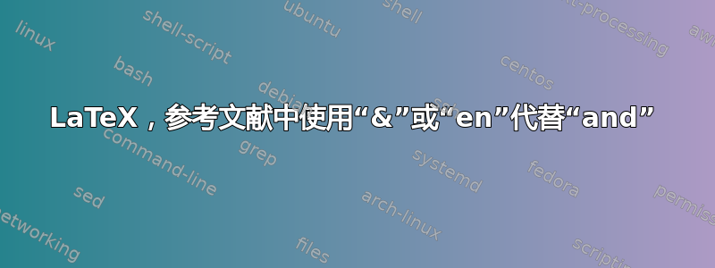 LaTeX，参考文献中使用“&”或“en”代替“and”