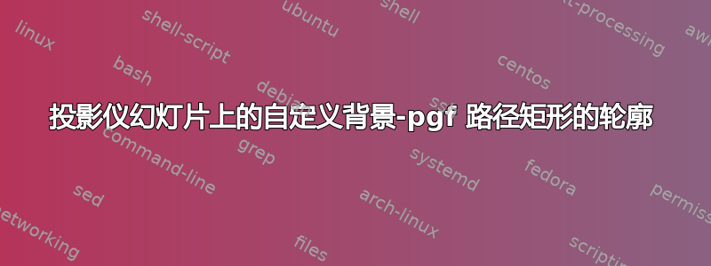 投影仪幻灯片上的自定义背景-pgf 路径矩形的轮廓