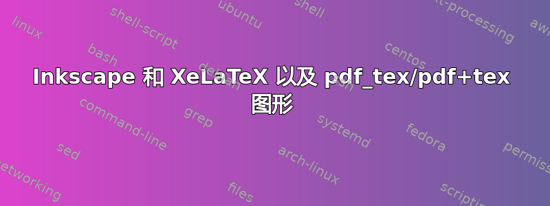 Inkscape 和 XeLaTeX 以及 pdf_tex/pdf+tex 图形