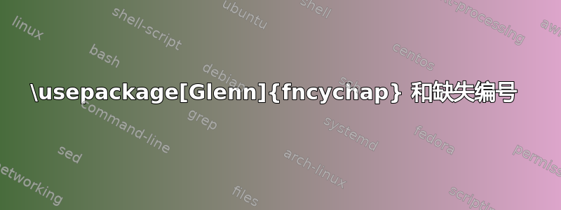 \usepackage[Glenn]{fncychap} 和缺失编号 