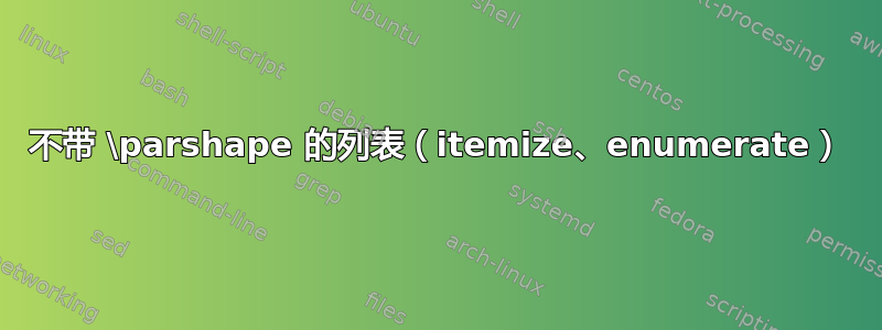 不带 \parshape 的列表（itemize、enumerate）