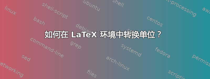 如何在 LaTeX 环境中转换单位？