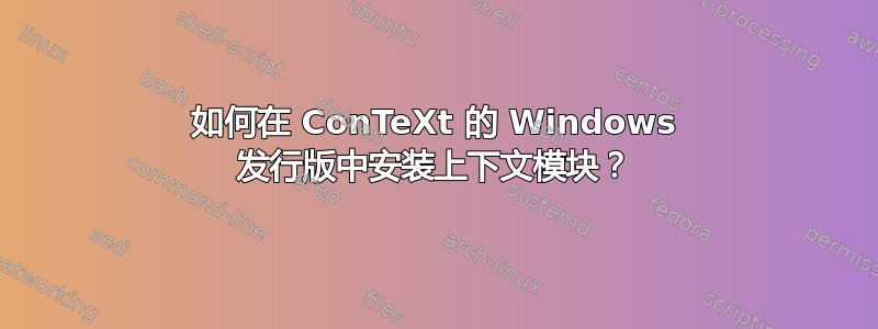 如何在 ConTeXt 的 Windows 发行版中安装上下文模块？