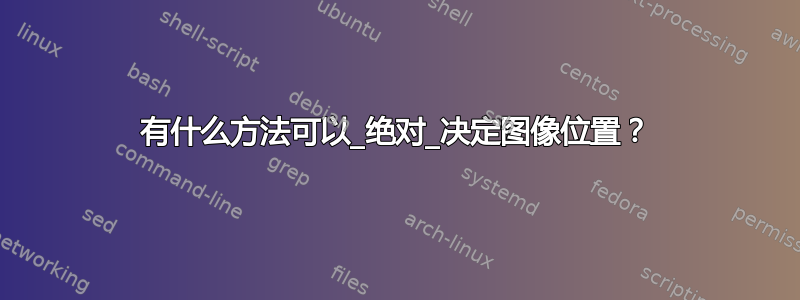 有什么方法可以_绝对_决定图像位置？