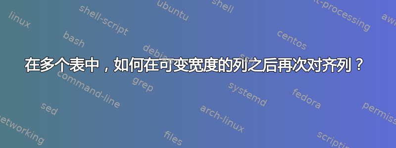 在多个表中，如何在可变宽度的列之后再次对齐列？