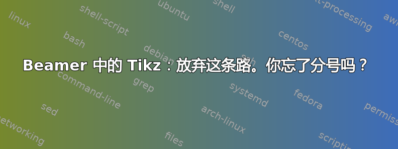 Beamer 中的 Tikz：放弃这条路。你忘了分号吗？