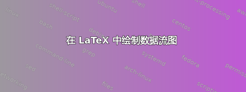 在 LaTeX 中绘制数据流图