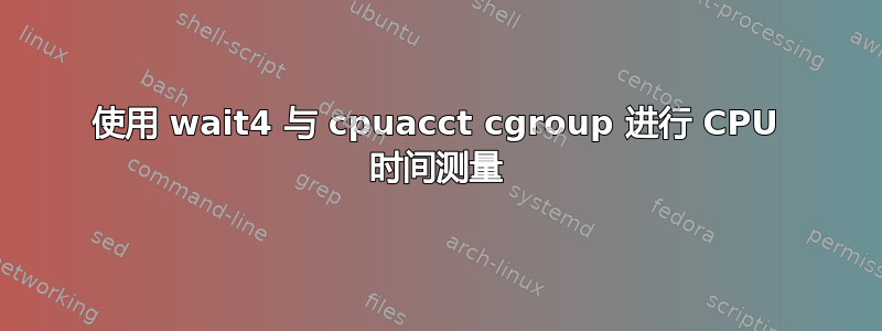 使用 wait4 与 cpuacct cgroup 进行 CPU 时间测量