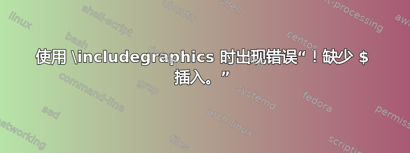 使用 \includegraphics 时出现错误“！缺少 $ 插入。”