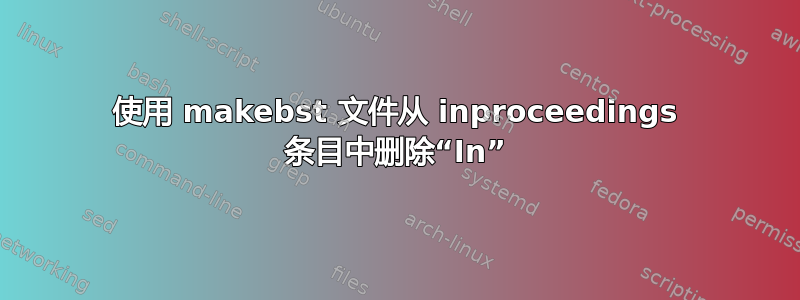 使用 makebst 文件从 inproceedings 条目中删除“In”