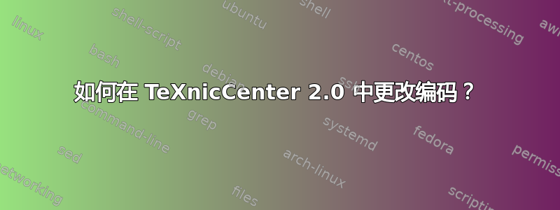 如何在 TeXnicCenter 2.0 中更改编码？