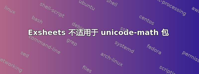 Exsheets 不适用于 unicode-math 包