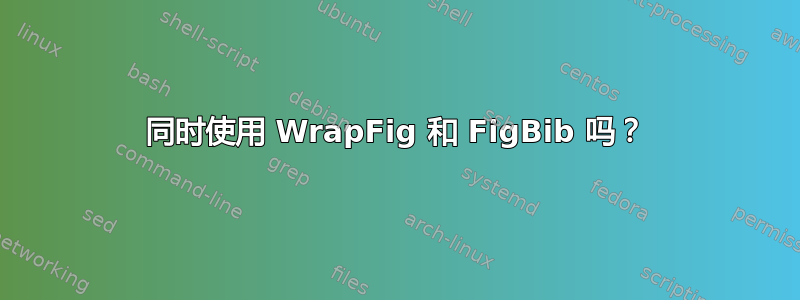 同时使用 WrapFig 和 FigBib 吗？