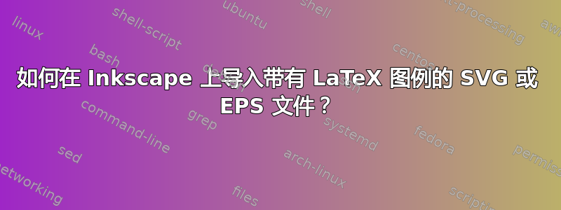 如何在 Inkscape 上导入带有 LaTeX 图例的 SVG 或 EPS 文件？