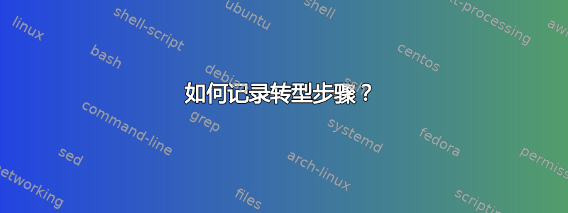 如何记录转型步骤？