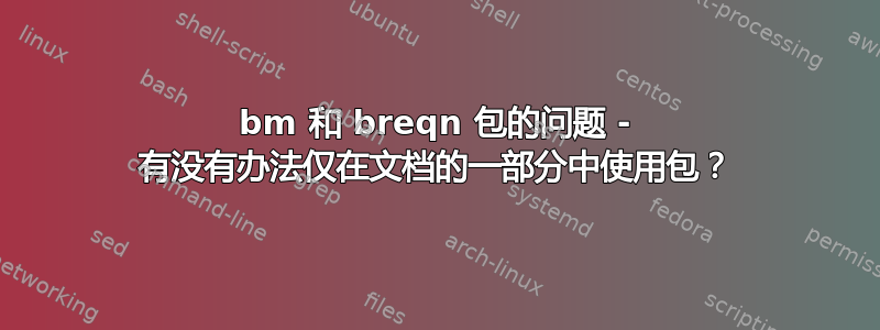 bm 和 breqn 包的问题 - 有没有办法仅在文档的一部分中使用包？